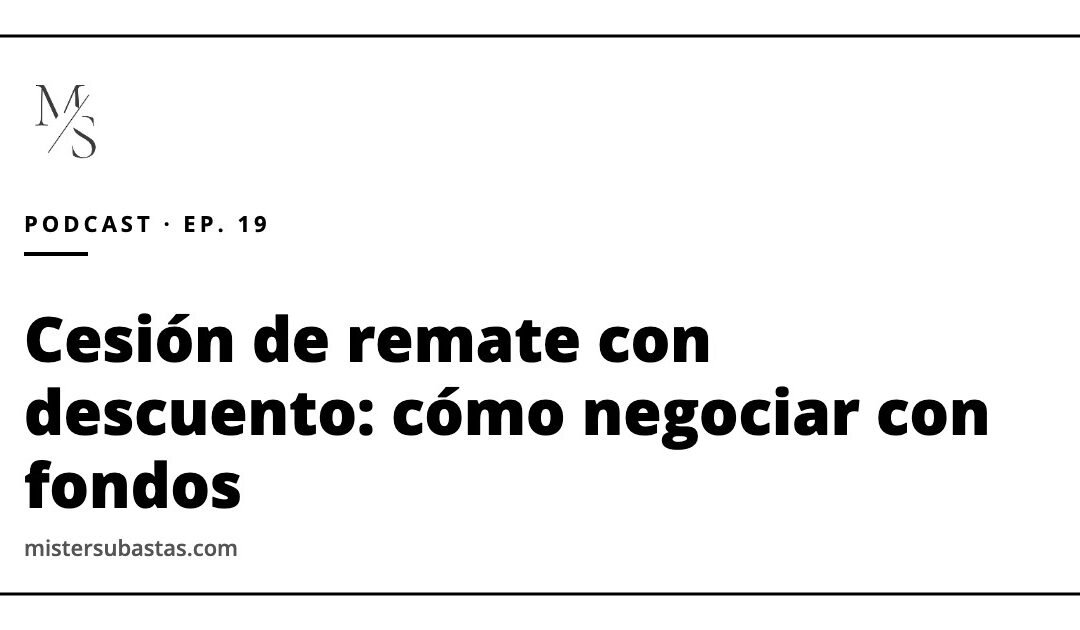 Cómo negociar con los fondos una cesión de remate con descuento (y por qué no fiarte del deudor)